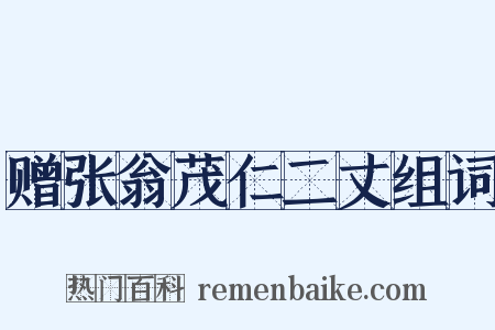 赠张翁茂仁二丈组词是什么意思的图片